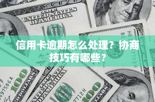 武汉信用卡逾期怎么处理？协商技巧有哪些？