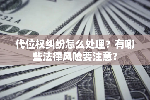 武汉代位权纠纷怎么处理？有哪些法律风险要注意？
