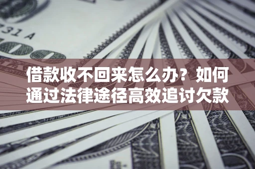 武汉借款收不回来怎么办?如何通过法律途径高效追讨欠款? 武汉借款收不回来怎么办?如何通过法律途径高效追讨欠款?