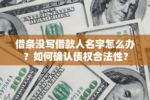 武汉借条没写借款人名字怎么办？如何确认债权合法性？