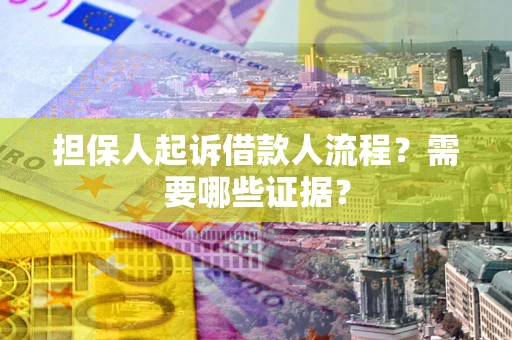 武汉担保人起诉借款人流程?需要哪些证据? 武汉担保人起诉借款人流程?需要哪些证据?