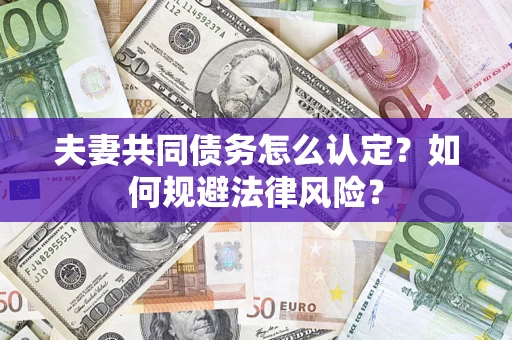 武汉夫妻共同债务怎么认定？如何规避法律风险？