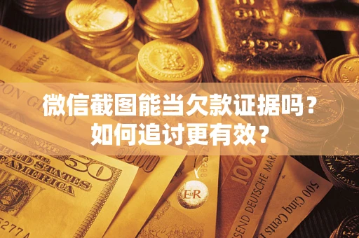 武汉微信截图能当欠款证据吗？如何追讨更有效？