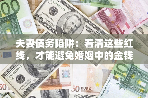 武汉夫妻债务陷阱：看清这些红线，才能避免婚姻中的金钱危机