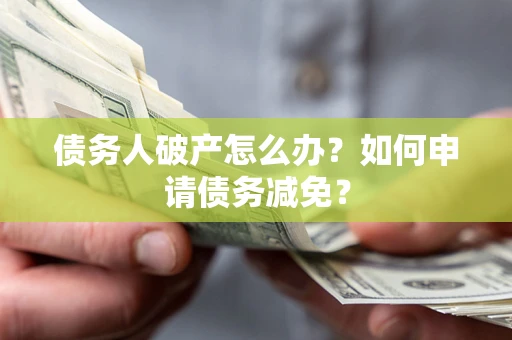 武汉债务人破产怎么办？如何申请债务减免？