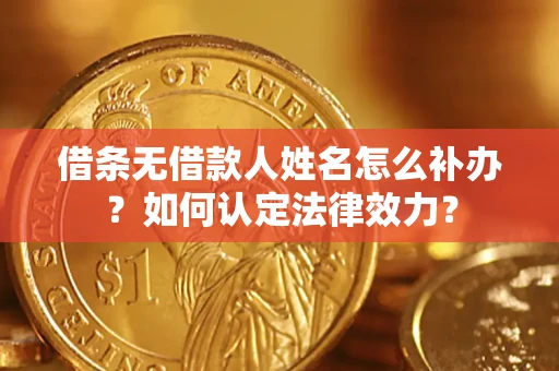 武汉借条无借款人姓名怎么补办？如何认定法律效力？