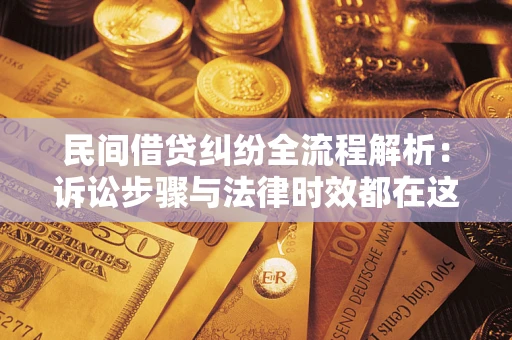 武汉民间借贷纠纷全流程解析：诉讼步骤与法律时效都在这儿了