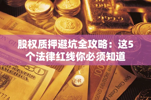 武汉股权质押避坑全攻略：这5个法律红线你必须知道