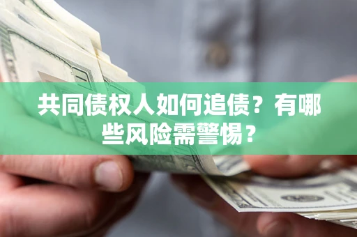 武汉共同债权人如何追债？有哪些风险需警惕？