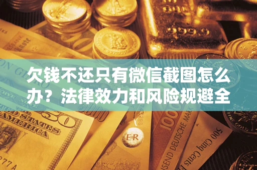 武汉欠钱不还只有微信截图怎么办？法律效力和风险规避全解析