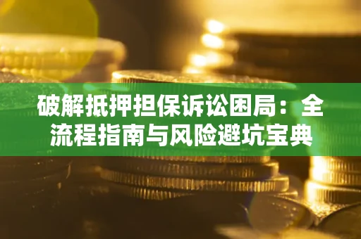 武汉破解抵押担保诉讼困局:全流程指南与风险避坑宝典 武汉破解抵押担保诉讼困局:全流程指南与风险避坑宝典
