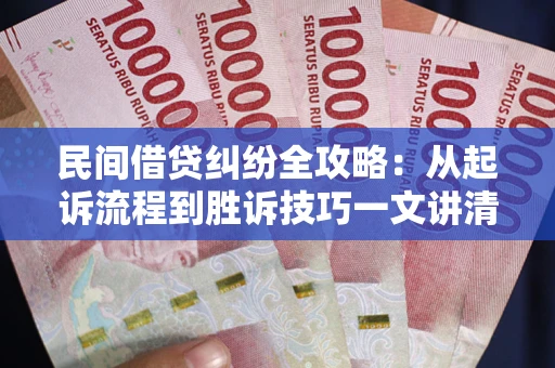 武汉民间借贷纠纷全攻略：从起诉流程到胜诉技巧一文讲清