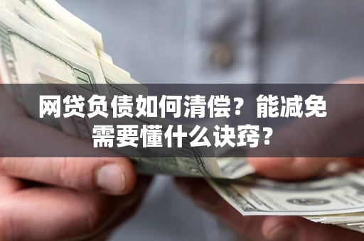 武汉网贷负债如何清偿？能减免需要懂什么诀窍？