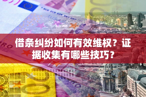 武汉借条纠纷如何有效维权？证据收集有哪些技巧？