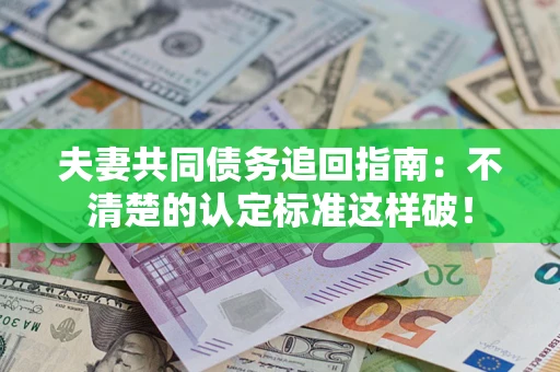 武汉夫妻共同债务追回指南：不清楚的认定标准这样破！