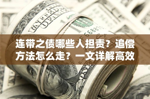 武汉连带之债哪些人担责？追偿方法怎么走？一文详解高效维权流程