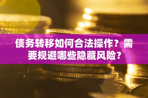 武汉债务转移如何合法操作？需要规避哪些隐藏风险？