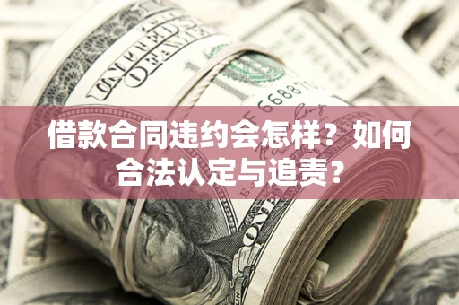 武汉借款合同违约会怎样？如何合法认定与追责？