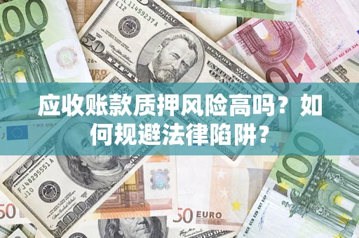 武汉应收账款质押风险高吗？如何规避法律陷阱？
