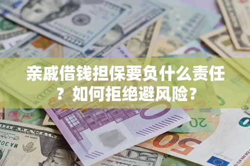 武汉亲戚借钱担保要负什么责任？如何拒绝避风险？