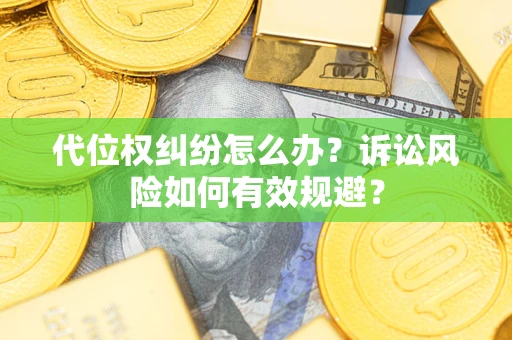 武汉代位权纠纷怎么办？诉讼风险如何有效规避？