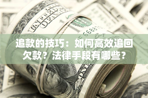 武汉追款的技巧：如何高效追回欠款？法律手段有哪些？