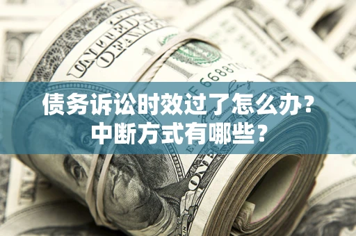 武汉债务诉讼时效过了怎么办？中断方式有哪些？