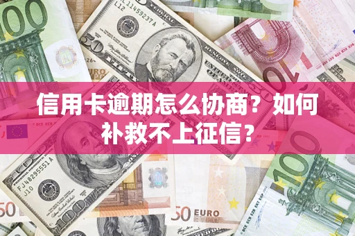 武汉信用卡逾期怎么协商？如何补救不上征信？