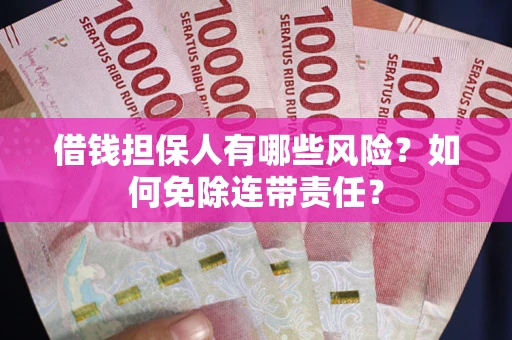 武汉借钱担保人有哪些风险？如何免除连带责任？