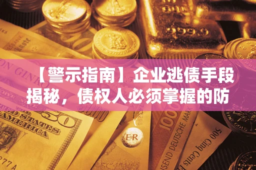 武汉【警示指南】企业逃债手段揭秘，债权人必须掌握的防坑宝典