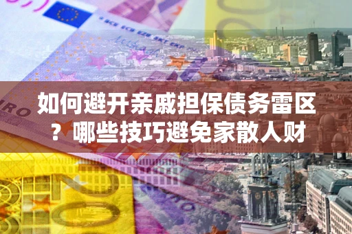武汉如何避开亲戚担保债务雷区？哪些技巧避免家散人财