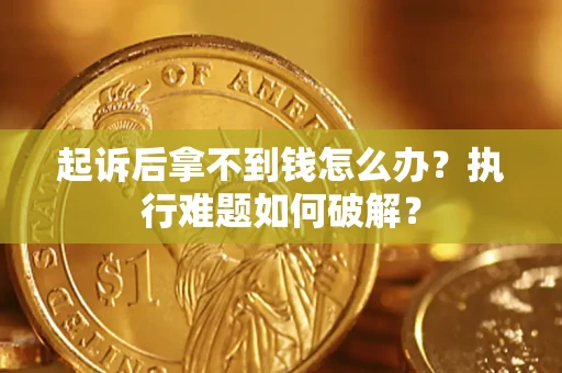武汉起诉后拿不到钱怎么办？执行难题如何破解？