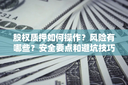 武汉股权质押如何操作？风险有哪些？安全要点和避坑技巧？