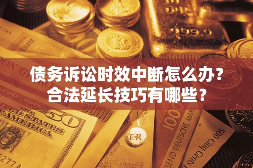 武汉债务诉讼时效中断怎么办？合法延长技巧有哪些？