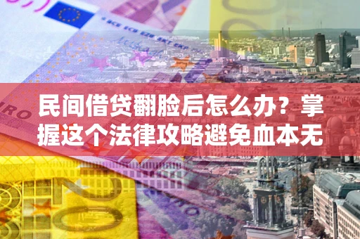 武汉民间借贷翻脸后怎么办？掌握这个法律攻略避免血本无归