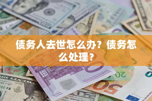 武汉债务人去世怎么办？债务怎么处理？