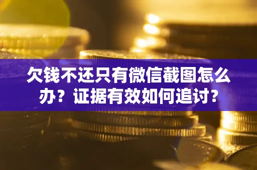 武汉欠钱不还只有微信截图怎么办？证据有效如何追讨？