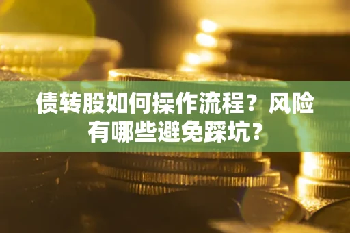 武汉债转股如何操作流程?风险有哪些避免踩坑? 武汉债转股如何操作流程?风险有哪些避免踩坑?