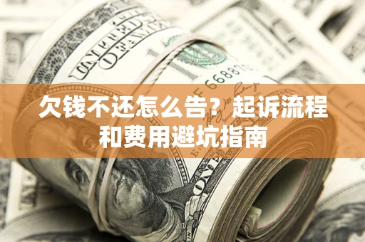 武汉欠钱不还怎么告?起诉流程和费用避坑指南 武汉欠钱不还怎么告?起诉流程和费用避坑指南
