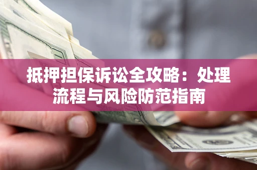 武汉抵押担保诉讼全攻略：处理流程与风险防范指南