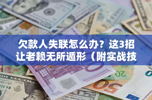 武汉欠款人失联怎么办？这3招让老赖无所遁形（附实战技巧）