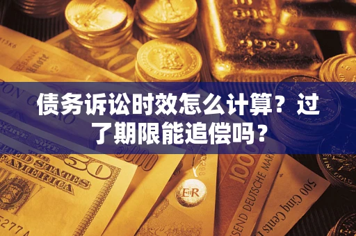 武汉债务诉讼时效怎么计算？过了期限能追偿吗？