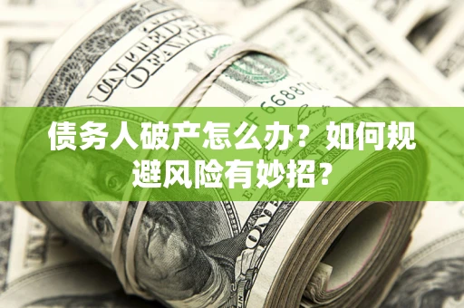 武汉债务人破产怎么办？如何规避风险有妙招？