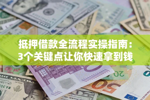 武汉抵押借款全流程实操指南：3个关键点让你快速拿到钱