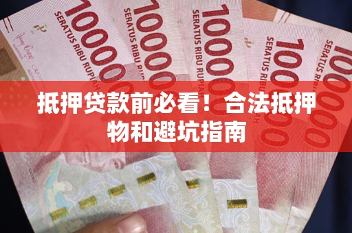 武汉抵押贷款前必看！合法抵押物和避坑指南