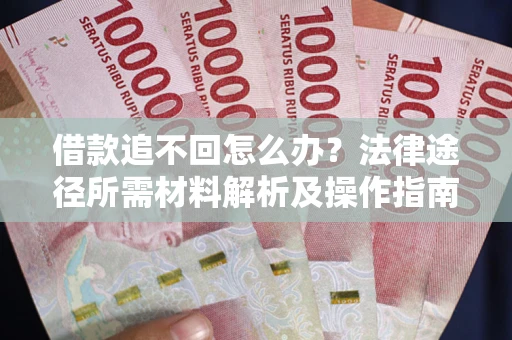 武汉借款追不回怎么办？法律途径所需材料解析及操作指南