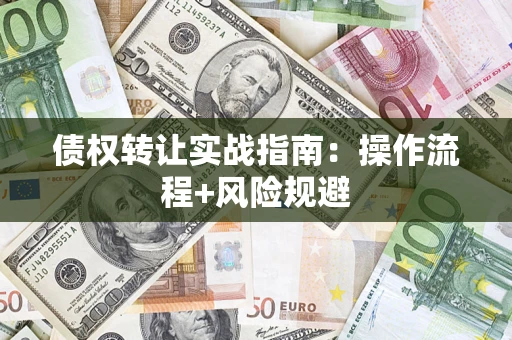 武汉债权转让实战指南：操作流程+风险规避