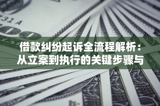 武汉借款纠纷起诉全流程解析：从立案到执行的关键步骤与防败诉指南