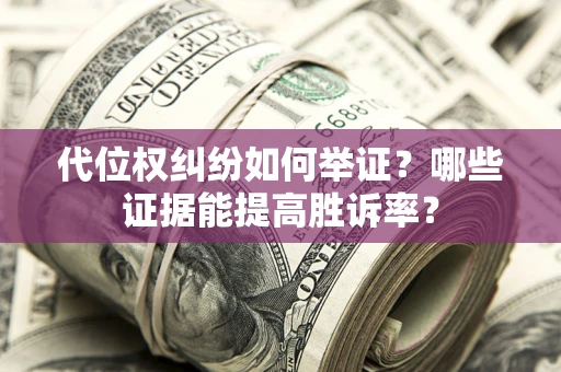 武汉代位权纠纷如何举证？哪些证据能提高胜诉率？