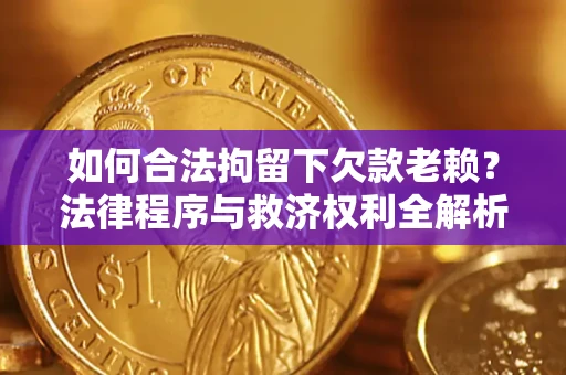 武汉如何合法拘留下欠款老赖？法律程序与救济权利全解析